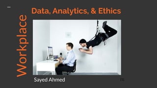 Data, Analytics, & Ethics
Sayed Ahmed
Workplace
[1]
 