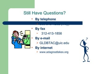 Still Have Questions? By telephone 800-949-4232 (v/tty)  By fax 312-413-1856 By e-mail [email_address] By internet www.adagreatlakes.org 