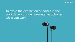 To avoid the distraction of noises in the
workplace, consider wearing headphones
while you work.
 
