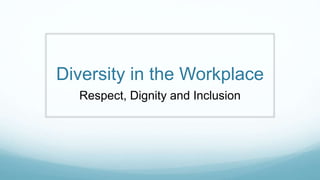 Diversity in the Workplace
Respect, Dignity and Inclusion
 