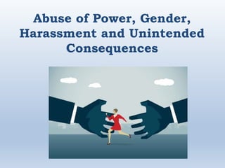 Abuse of Power, Gender,
Harassment and Unintended
Consequences
 