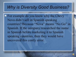 Why is Diversity Good Business?<br />For example do you know why the Chevy Nova didn’t sell in Spanish speaking countries?...