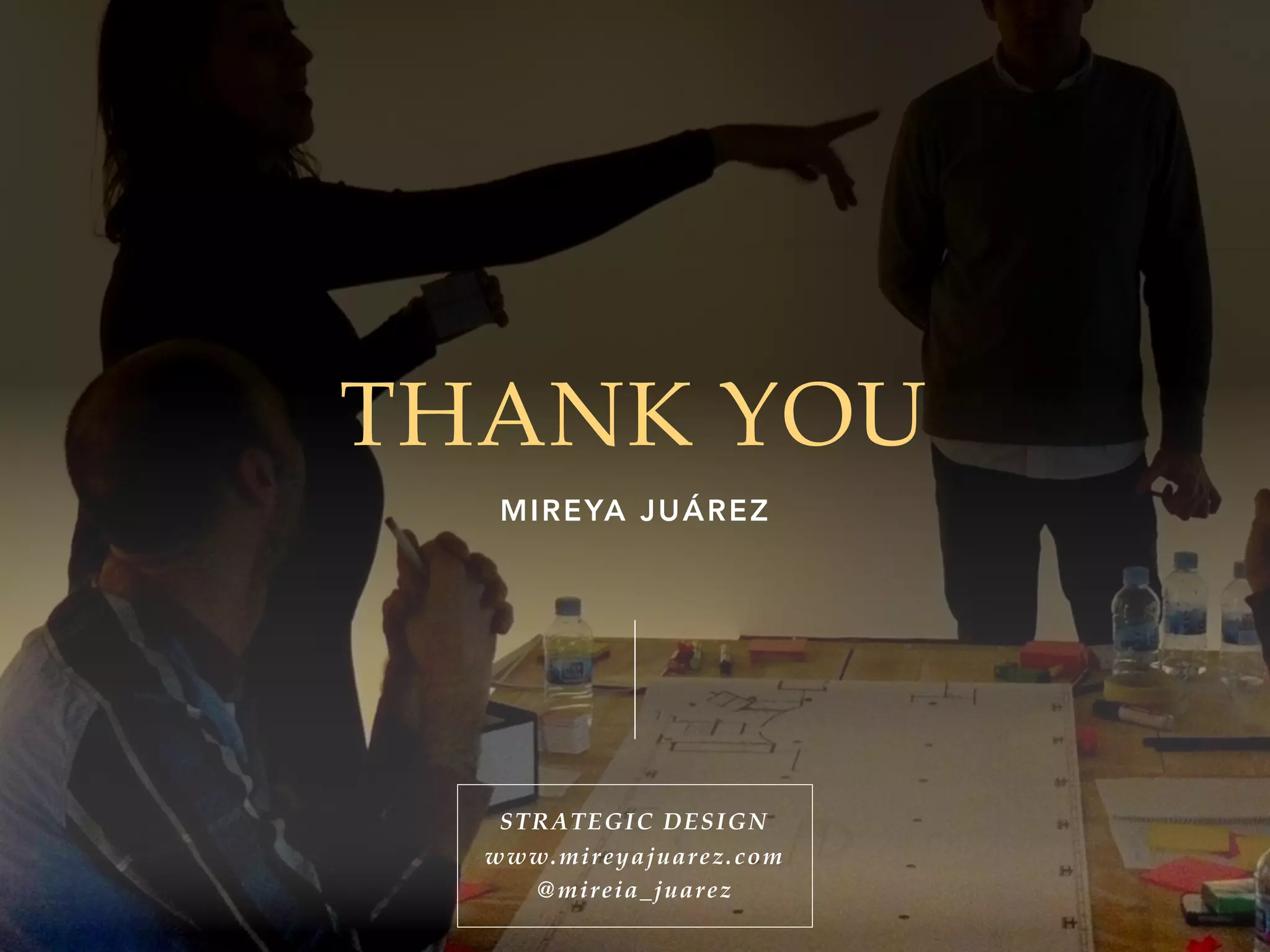 THANK YOU
MIREYA JUÁREZ
STRATEGIC DESIGN
www.mireyajuarez.com
@mireia_juarez
 