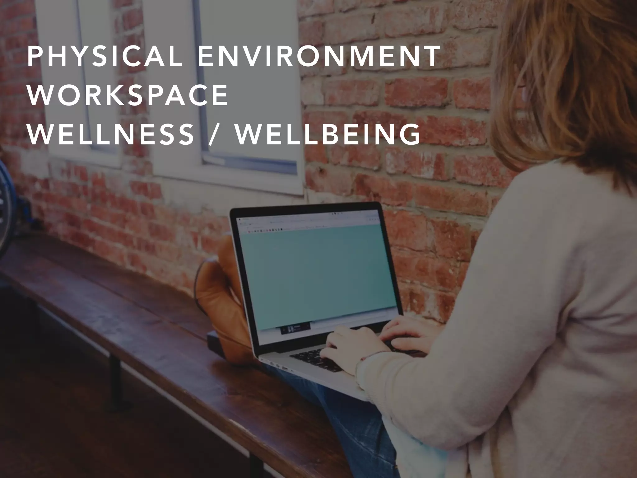 PHYSICAL ENVIRONMENT
WORKSPACE
WELLNESS / WELLBEING
 