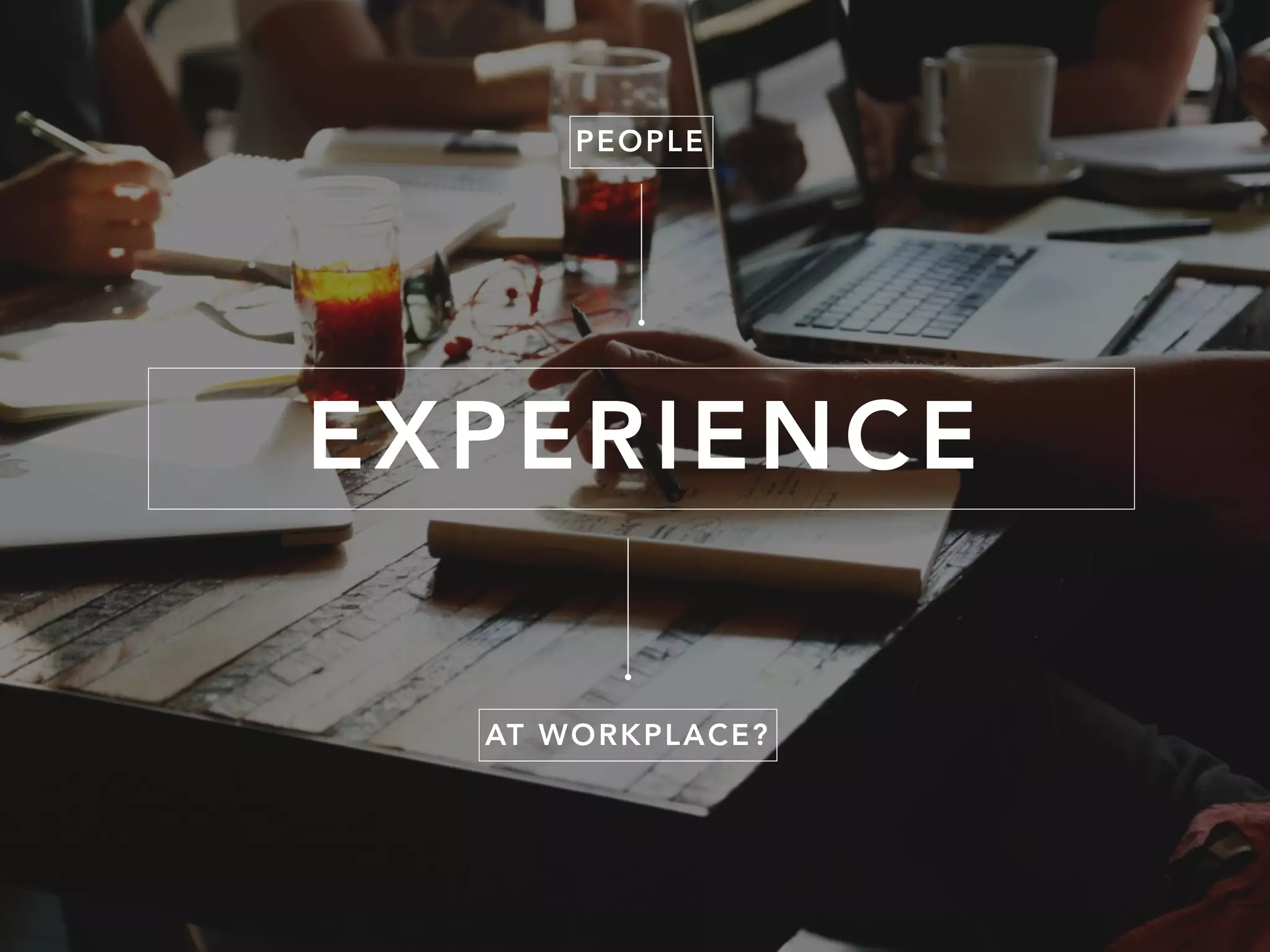 EXPERIENCE
AT WORKPLACE?
PEOPLE
 