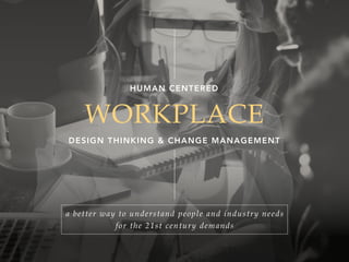 WORKPLACE
DESIGN THINKING & CHANGE MANAGEMENT
HUMAN CENTERED
a better way to understand people and industry needs
for the 21st century demands
 
