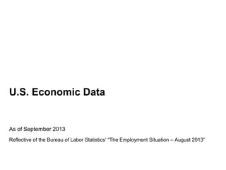 U.S. Economic Data
As of September 2013
Reflective of the Bureau of Labor Statistics’ “The Employment Situation – August 2013”
 