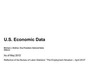 U.S. Economic Data
Michael J. Shafran, Vice President, National Sales
Adecco


As of May 2012
Reflective of the Bureau of Labor Statistics’ “The Employment Situation – April 2012”
 