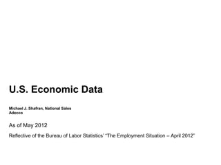 U.S. Economic Data
Michael J. Shafran, National Sales
Adecco


As of May 2012
Reflective of the Bureau of Labor Statistics’ “The Employment Situation – April 2012”
 