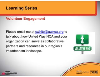 Learning Series
Volunteer Engagementg g
Please email me at cwhite@uwnca.org to
talk about how United Way NCA and your
orga...