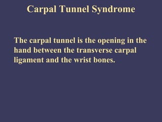 Carpal Tunnel Syndrome


The carpal tunnel is the opening in the
hand between the transverse carpal
ligament and the wrist bones.
 