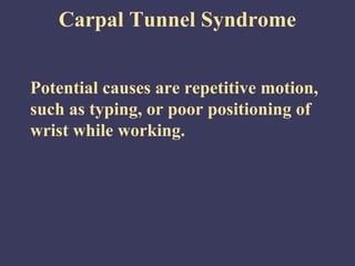Carpal Tunnel Syndrome


Potential causes are repetitive motion,
such as typing, or poor positioning of
wrist while working.
 