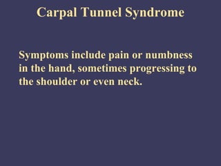 Carpal Tunnel Syndrome


Symptoms include pain or numbness
in the hand, sometimes progressing to
the shoulder or even neck.
 