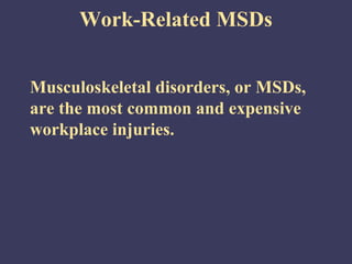 Work-Related MSDs


Musculoskeletal disorders, or MSDs,
are the most common and expensive
workplace injuries.
 