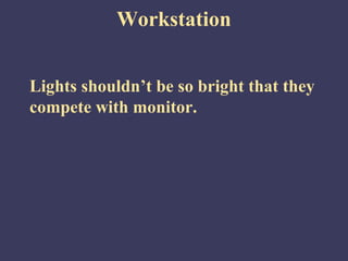 Workstation


Lights shouldn’t be so bright that they
compete with monitor.
 