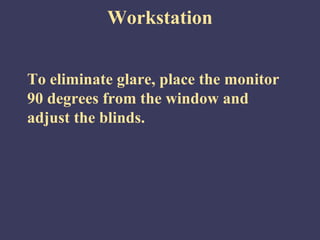 Workstation


To eliminate glare, place the monitor
90 degrees from the window and
adjust the blinds.
 