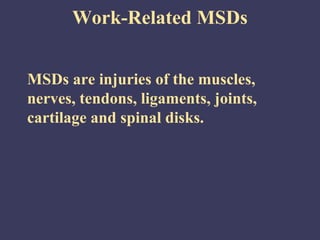 Work-Related MSDs


MSDs are injuries of the muscles,
nerves, tendons, ligaments, joints,
cartilage and spinal disks.
 