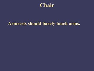 Chair


Armrests should barely touch arms.
 