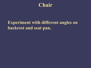 Chair


Experiment with different angles on
backrest and seat pan.
 