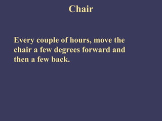 Chair


Every couple of hours, move the
chair a few degrees forward and
then a few back.
 