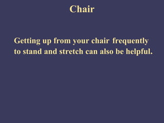 Chair


Getting up from your chair frequently
to stand and stretch can also be helpful.
 