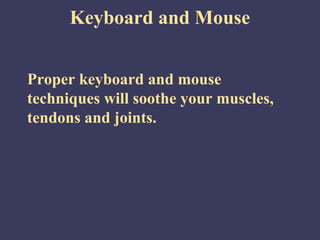 Keyboard and Mouse


Proper keyboard and mouse
techniques will soothe your muscles,
tendons and joints.
 