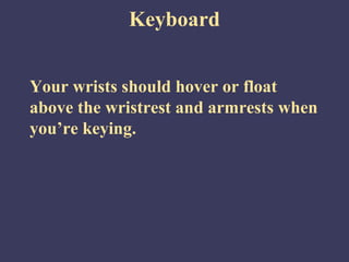 Keyboard


Your wrists should hover or float
above the wristrest and armrests when
you’re keying.
 