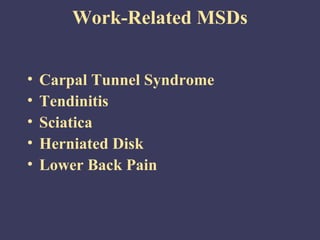 Work-Related MSDs


•   Carpal Tunnel Syndrome
•   Tendinitis
•   Sciatica
•   Herniated Disk
•   Lower Back Pain
 