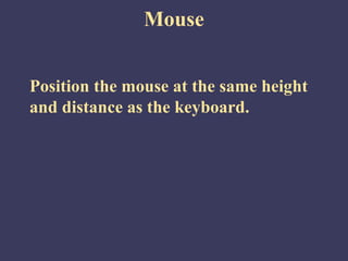 Mouse


Position the mouse at the same height
and distance as the keyboard.
 