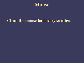 Mouse


Clean the mouse ball every so often.
 