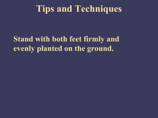 Tips and Techniques


Stand with both feet firmly and
evenly planted on the ground.
 