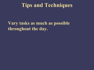 Tips and Techniques


Vary tasks as much as possible
throughout the day.
 