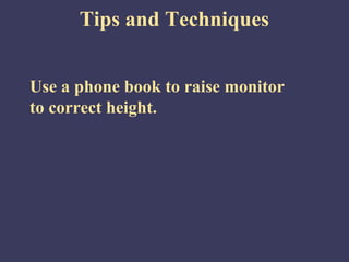 Tips and Techniques


Use a phone book to raise monitor
to correct height.
 