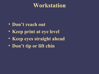Workstation


•   Don’t reach out
•   Keep print at eye level
•   Keep eyes straight ahead
•   Don’t tip or lift chin
 