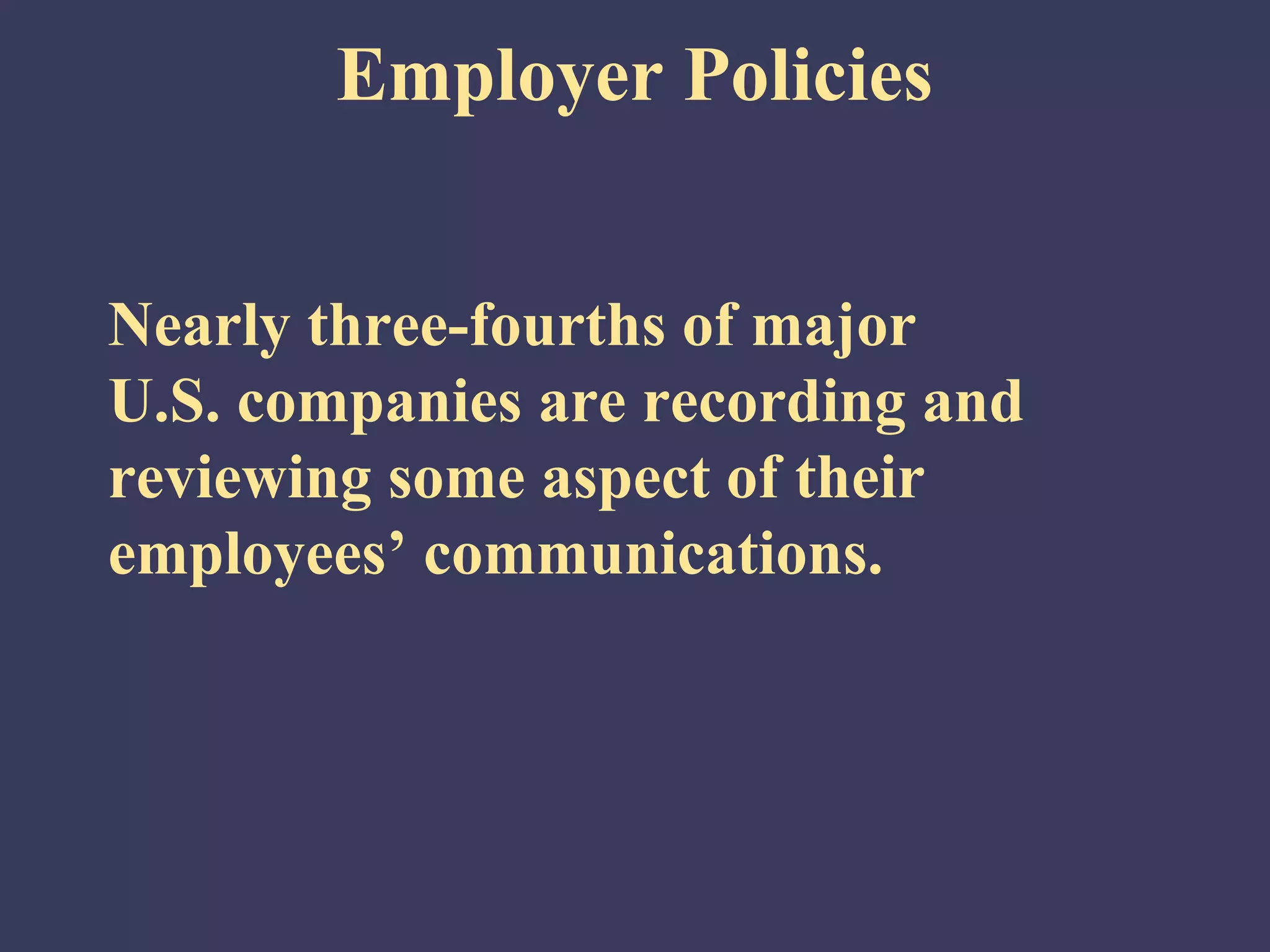 Employer Policies


Nearly three-fourths of major
U.S. companies are recording and
reviewing some aspect of their
employees’ communications.
 