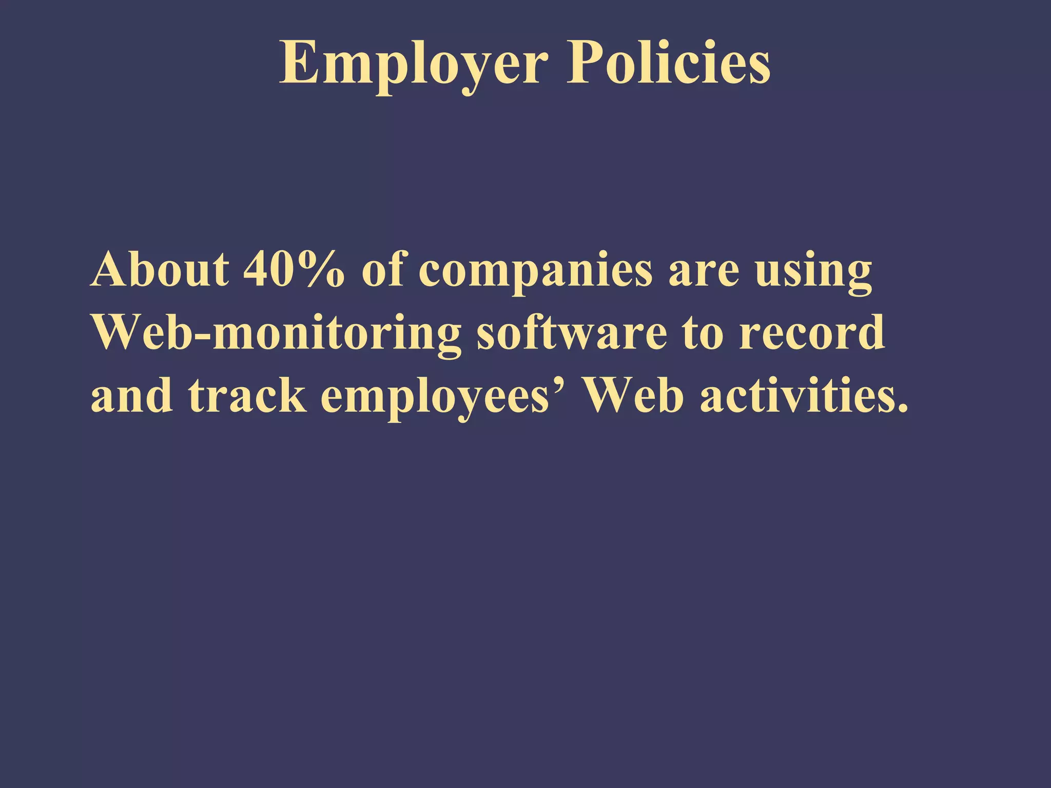 Employer Policies


About 40% of companies are using
Web-monitoring software to record
and track employees’ Web activities.
 