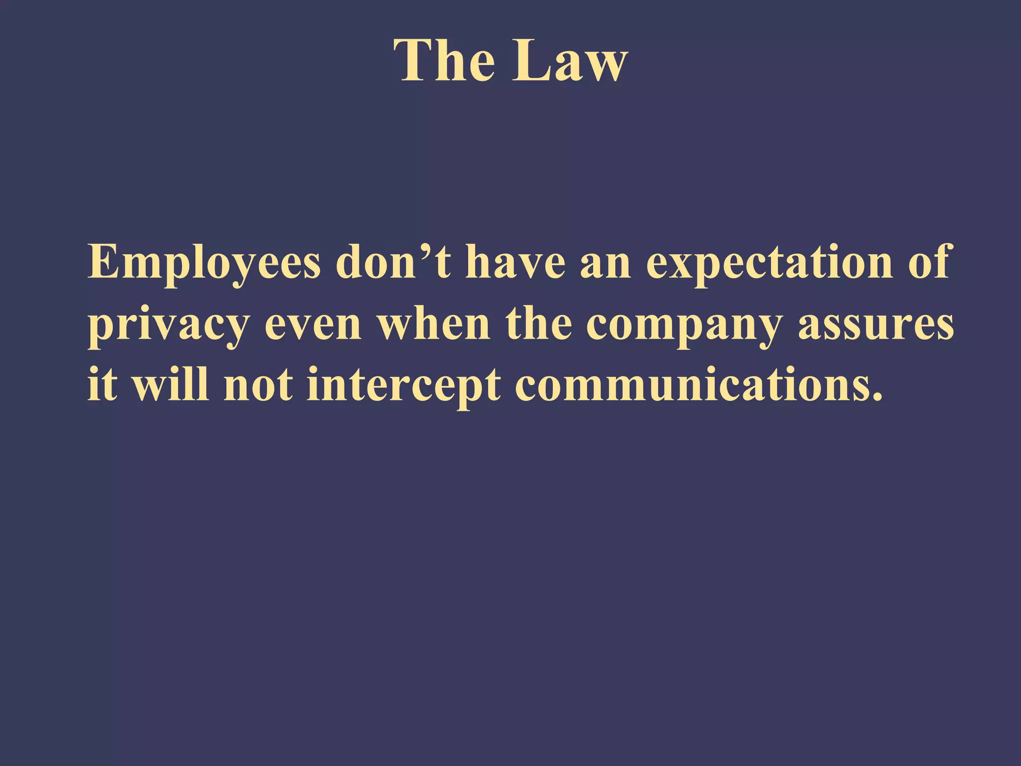 The Law


Employees don’t have an expectation of
privacy even when the company assures
it will not intercept communications.
 