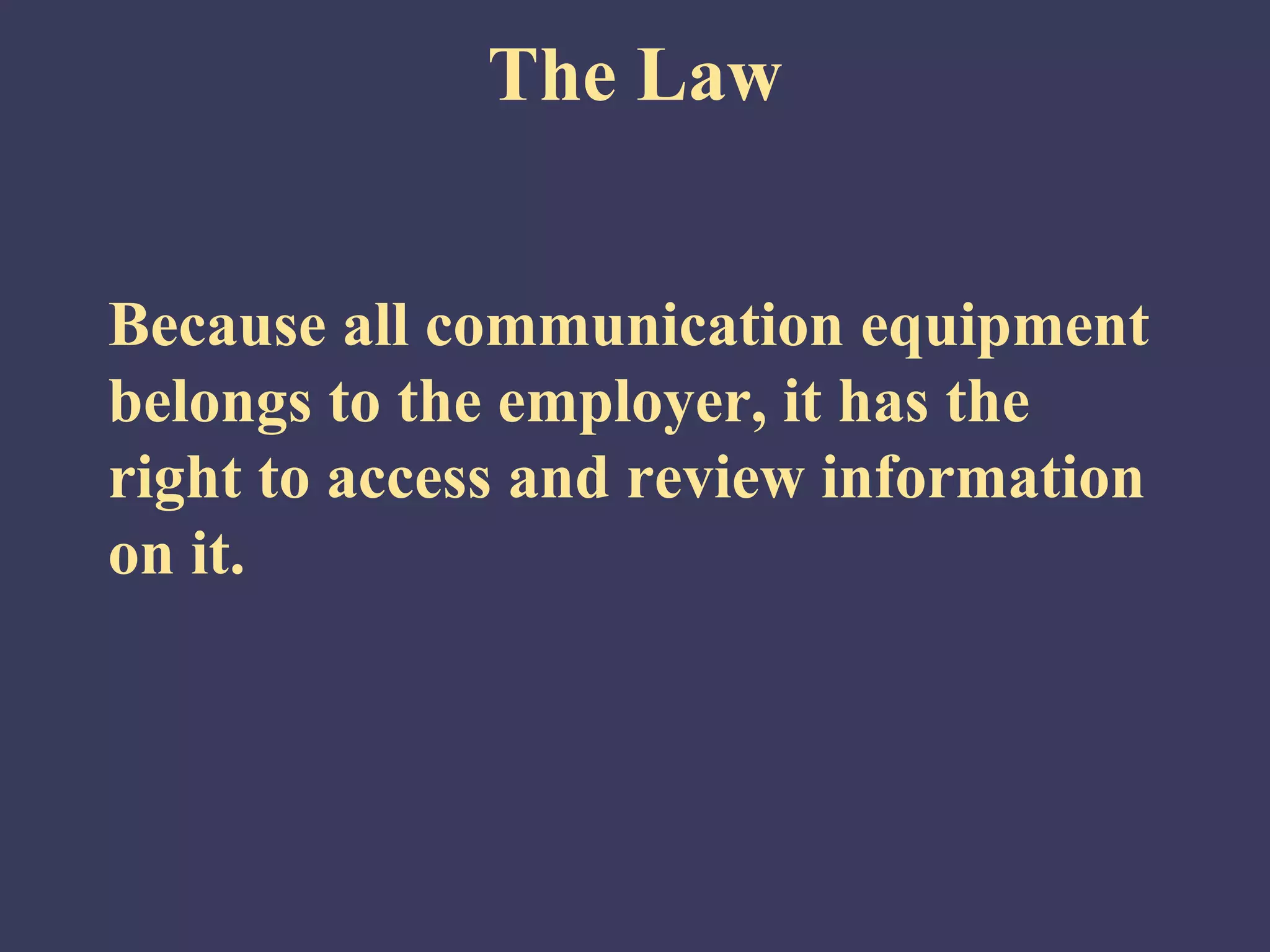 The Law


Because all communication equipment
belongs to the employer, it has the
right to access and review information
on it.
 