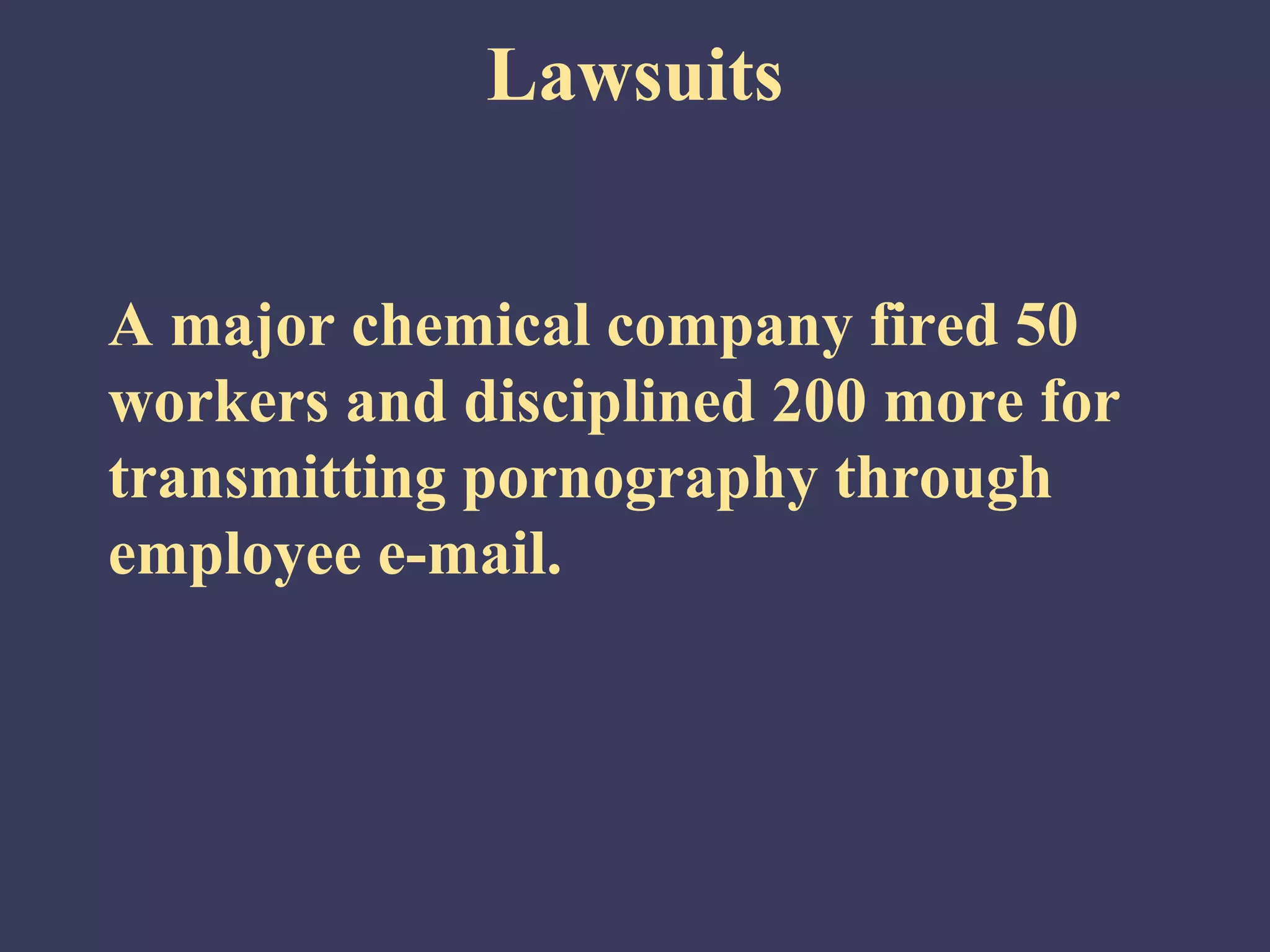 Lawsuits


A major chemical company fired 50
workers and disciplined 200 more for
transmitting pornography through
employee e-mail.
 