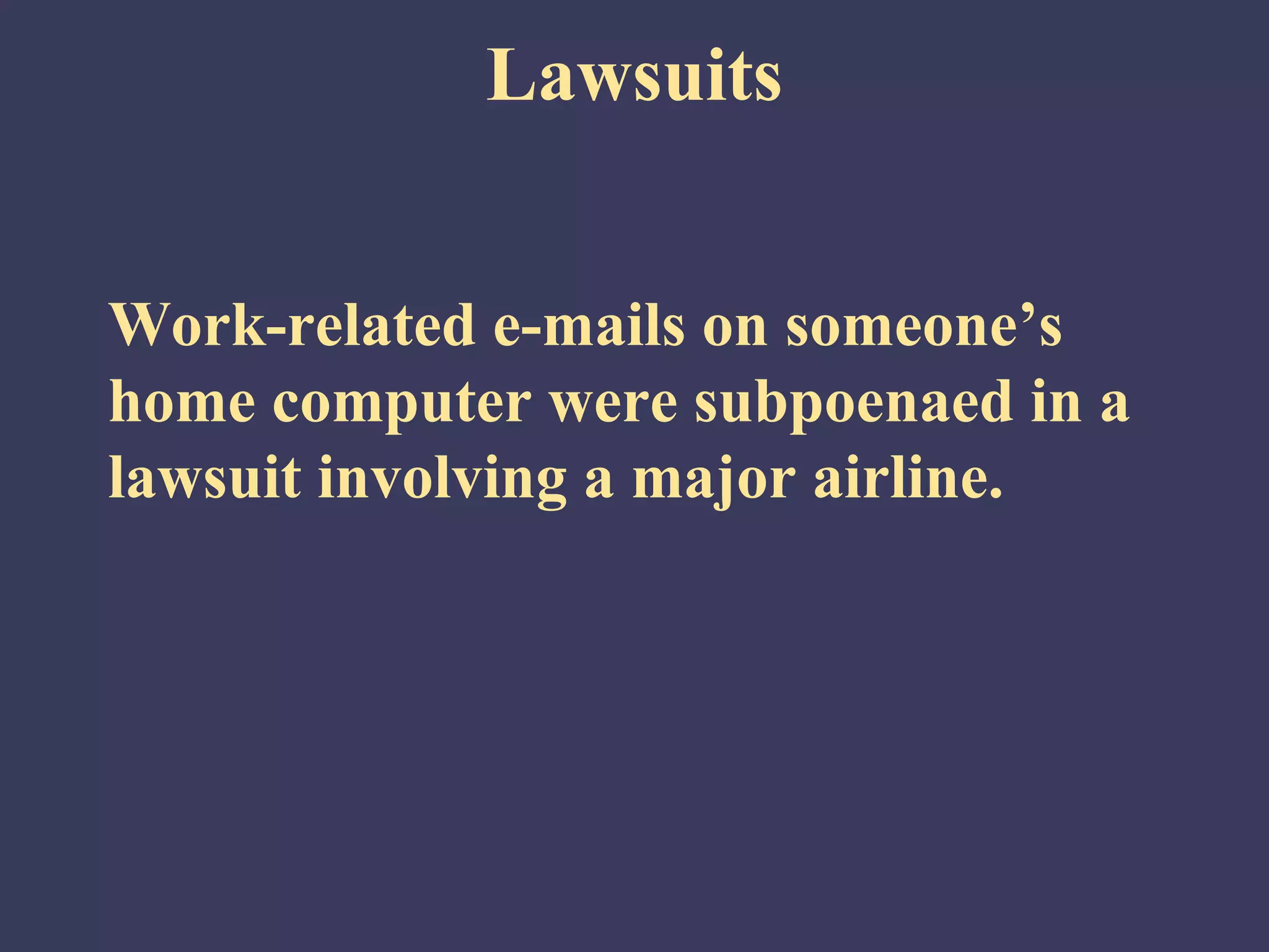Lawsuits


Work-related e-mails on someone’s
home computer were subpoenaed in a
lawsuit involving a major airline.
 