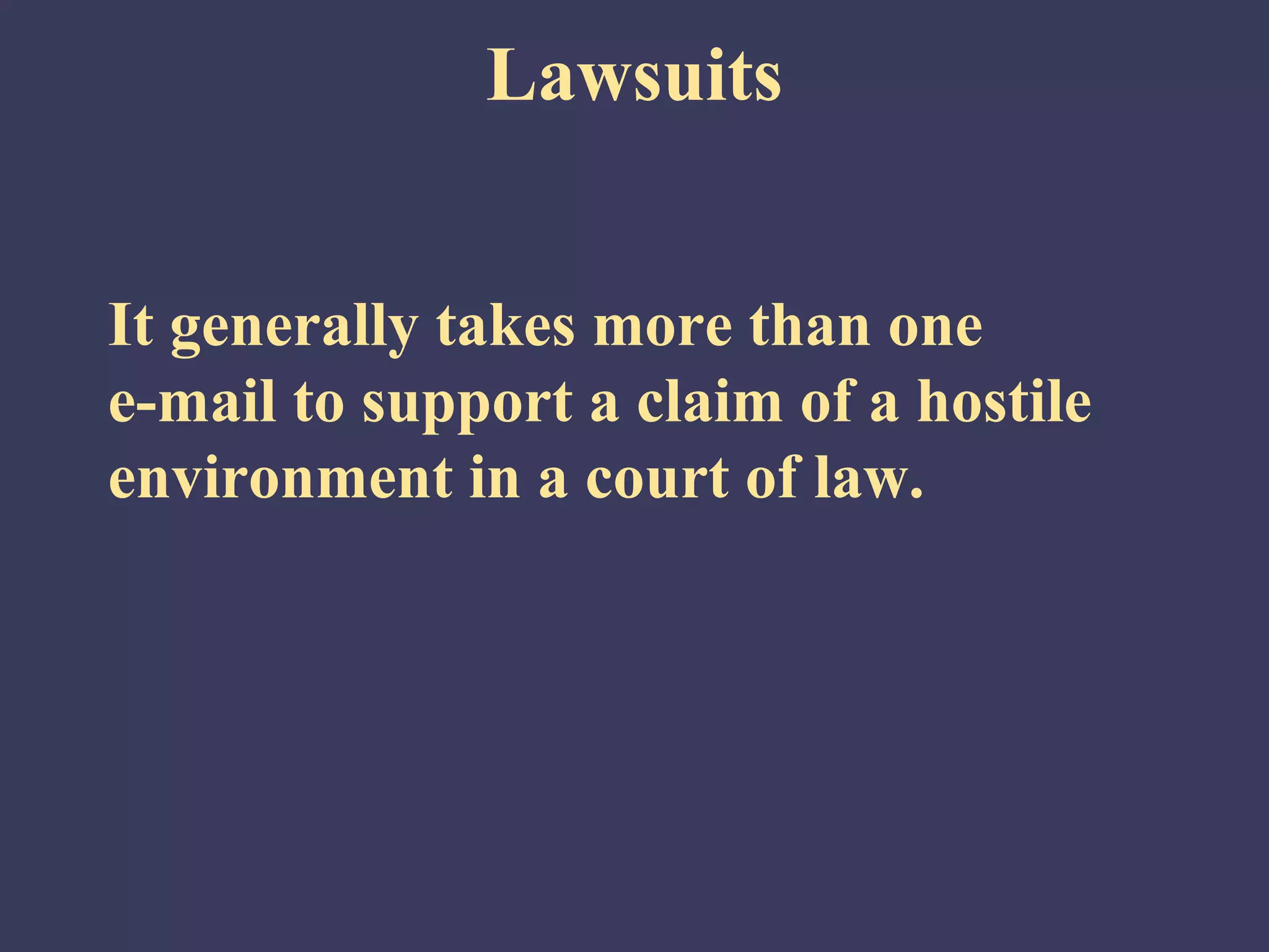 Lawsuits


It generally takes more than one
e-mail to support a claim of a hostile
environment in a court of law.
 