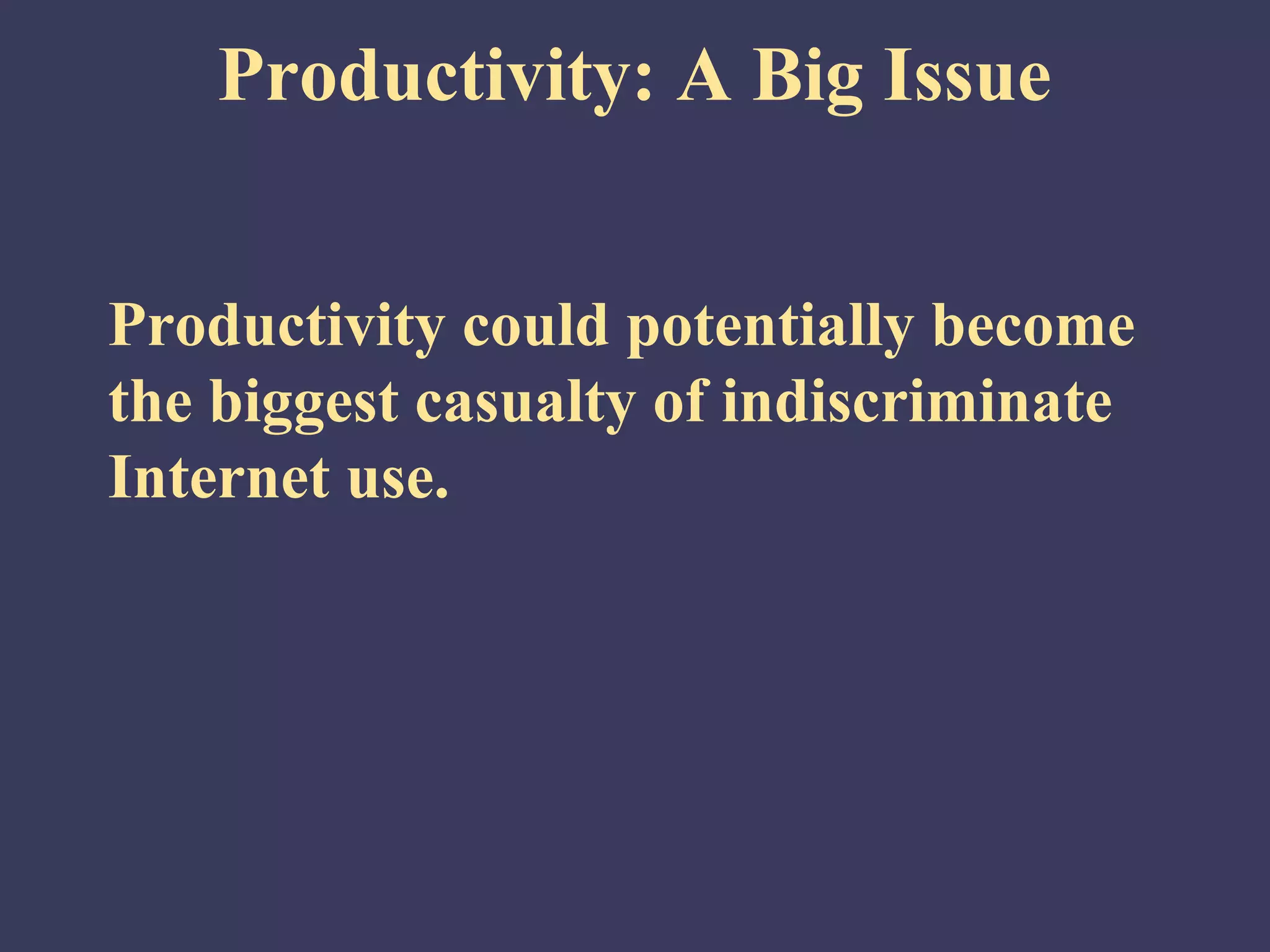Productivity: A Big Issue


Productivity could potentially become
the biggest casualty of indiscriminate
Internet use.
 
