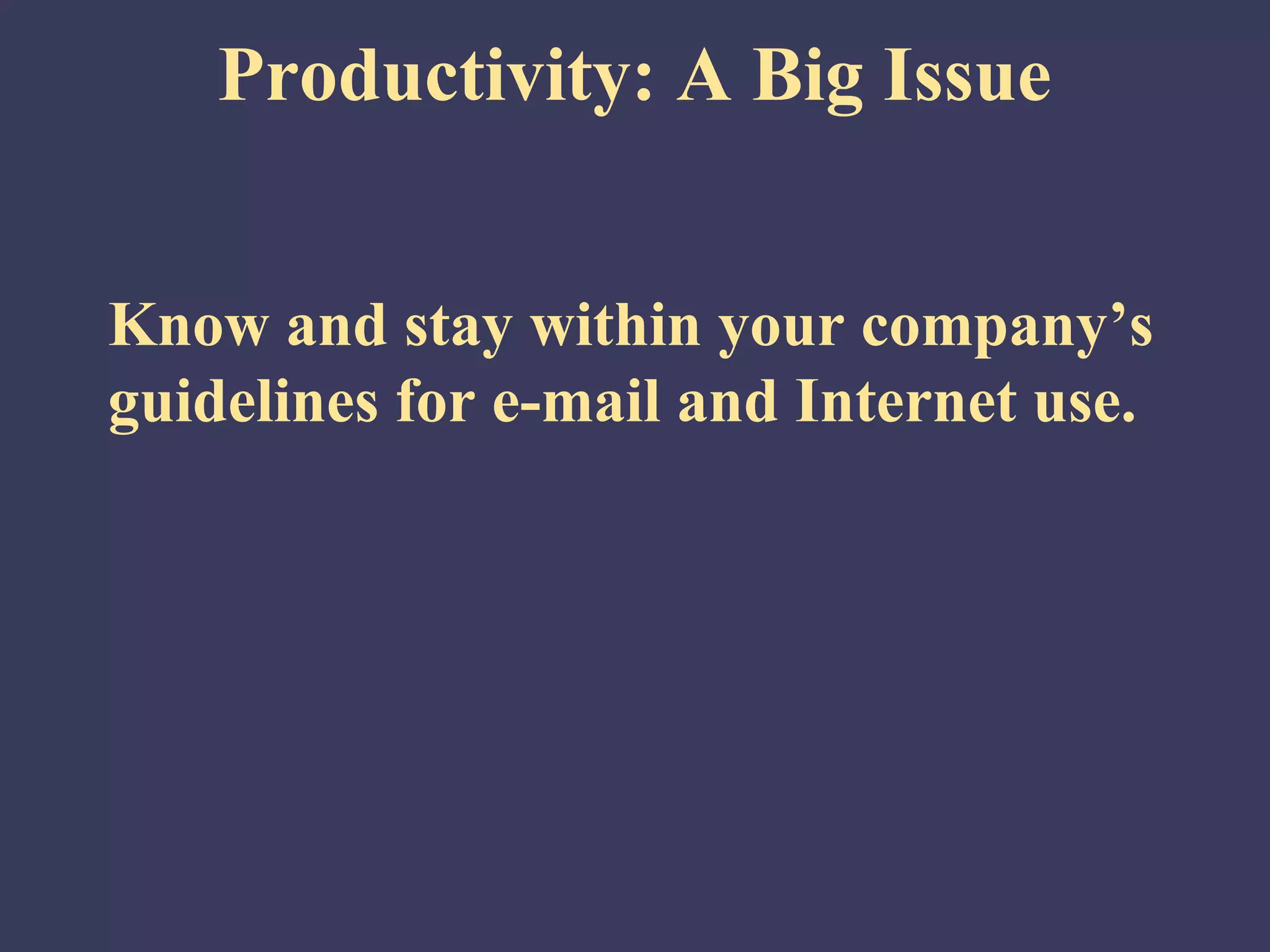 Productivity: A Big Issue


Know and stay within your company’s
guidelines for e-mail and Internet use.
 