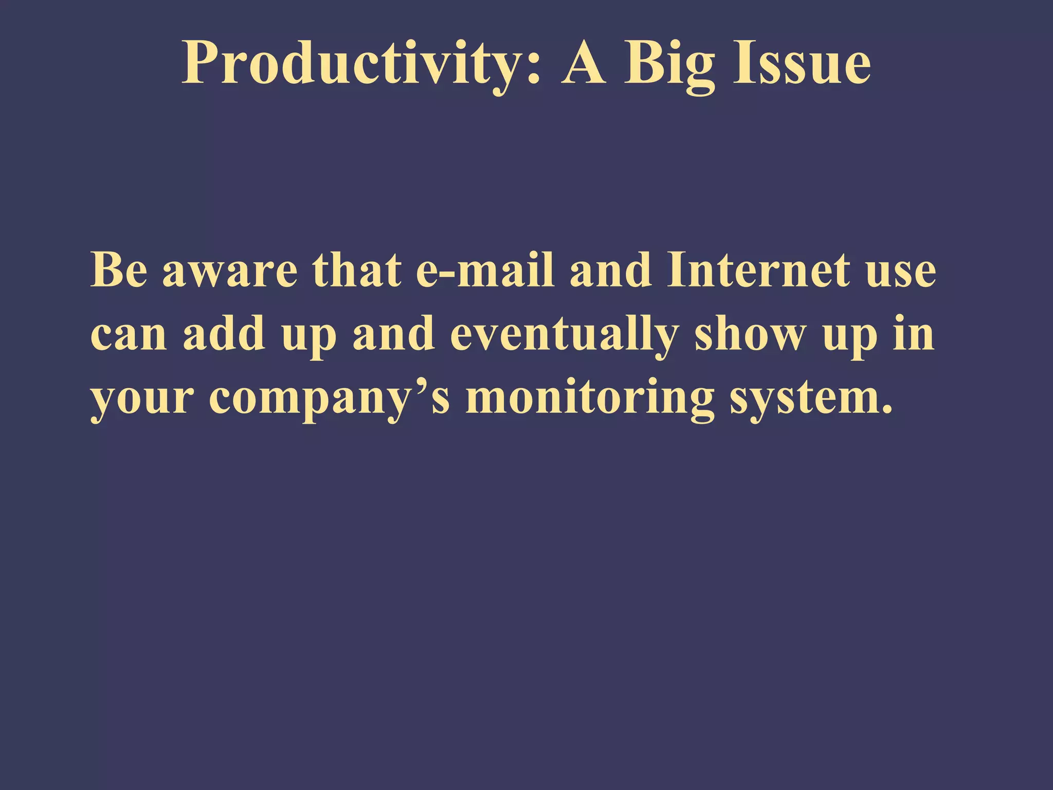 Productivity: A Big Issue


Be aware that e-mail and Internet use
can add up and eventually show up in
your company’s monitoring system.
 