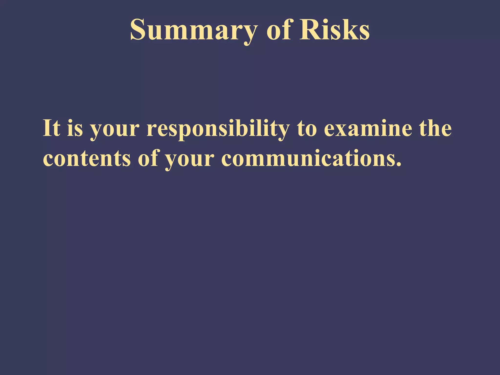 Summary of Risks


It is your responsibility to examine the
contents of your communications.
 