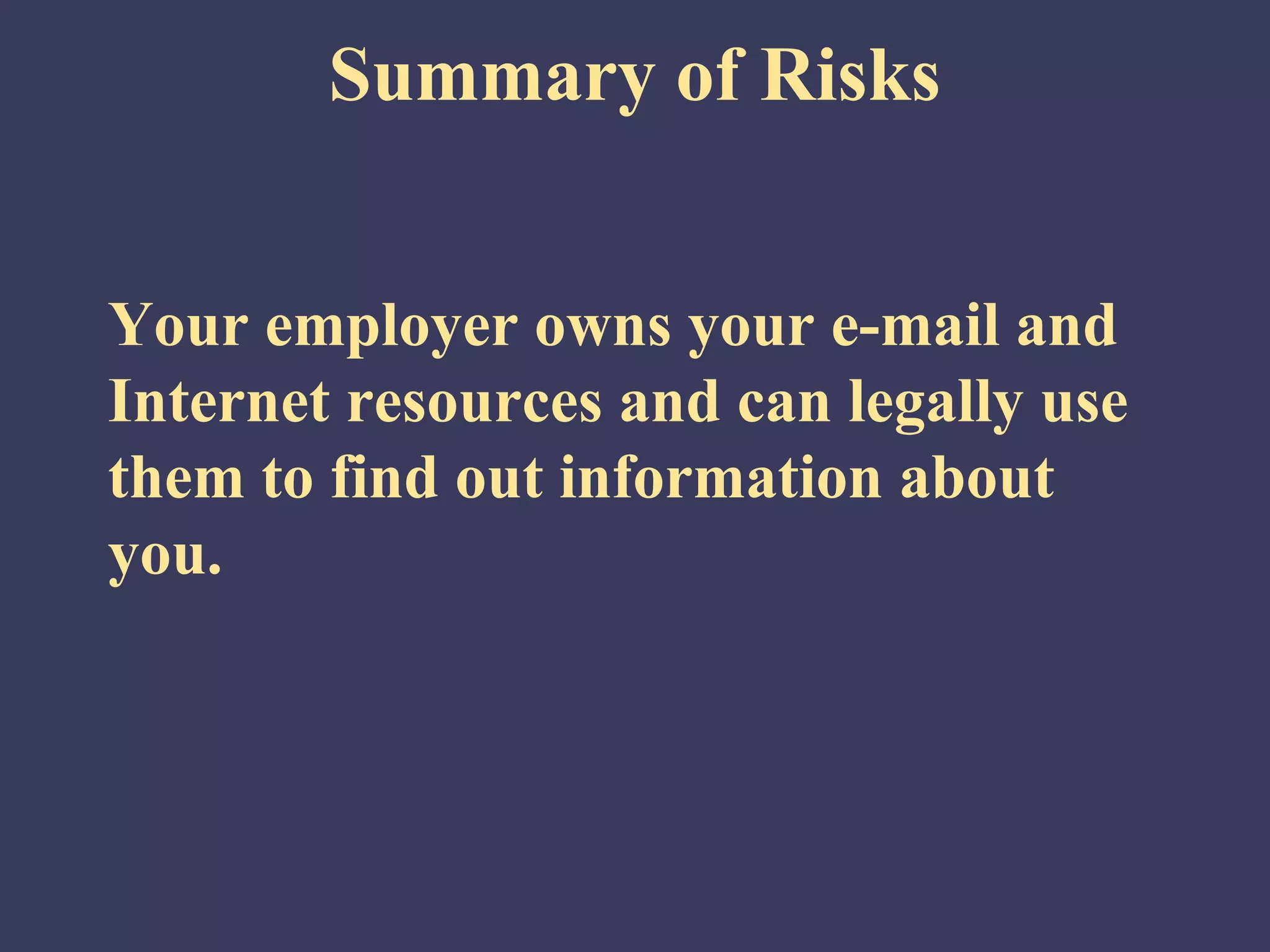 Summary of Risks


Your employer owns your e-mail and
Internet resources and can legally use
them to find out information about
you.
 