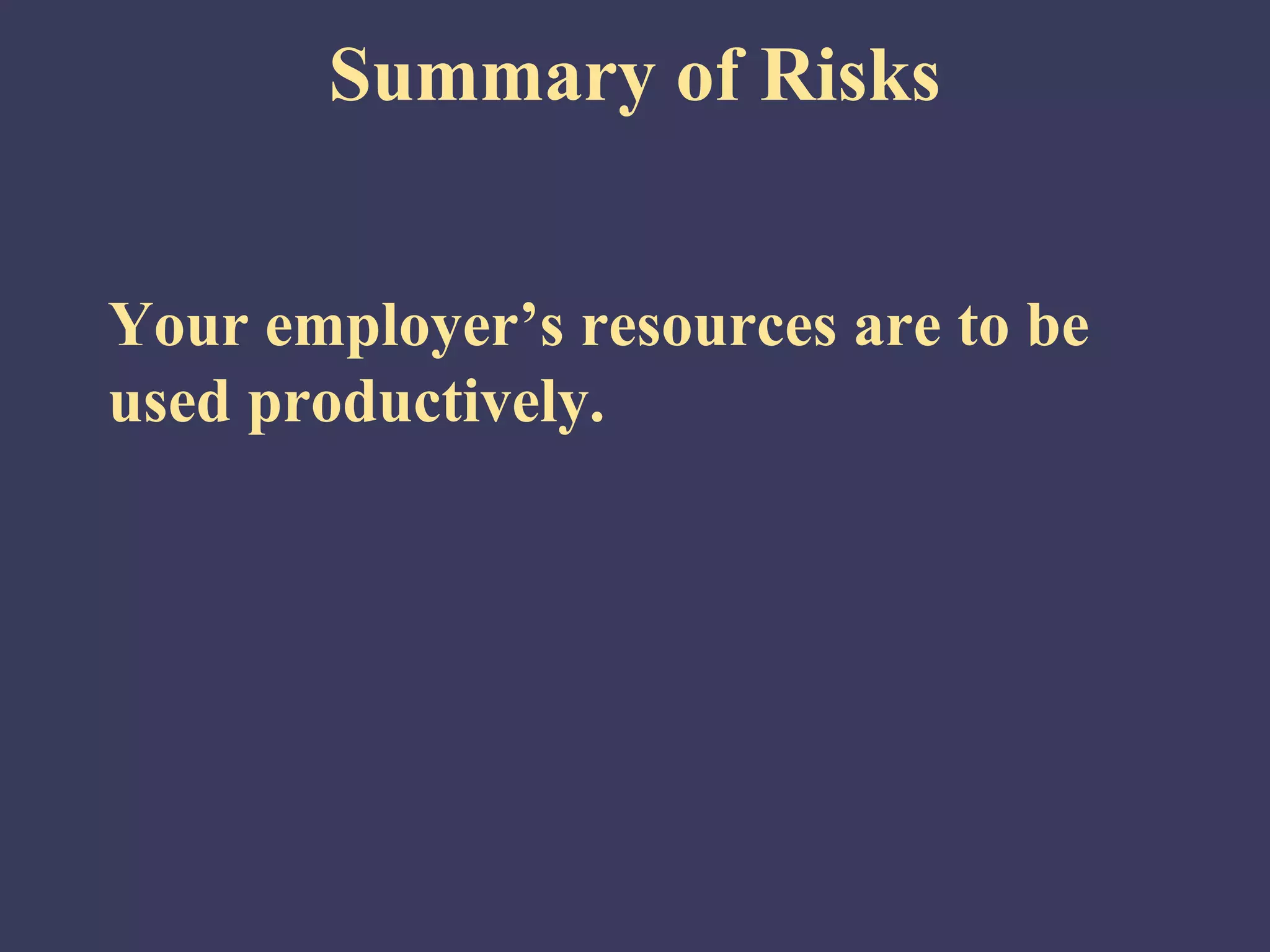 Summary of Risks


Your employer’s resources are to be
used productively.
 