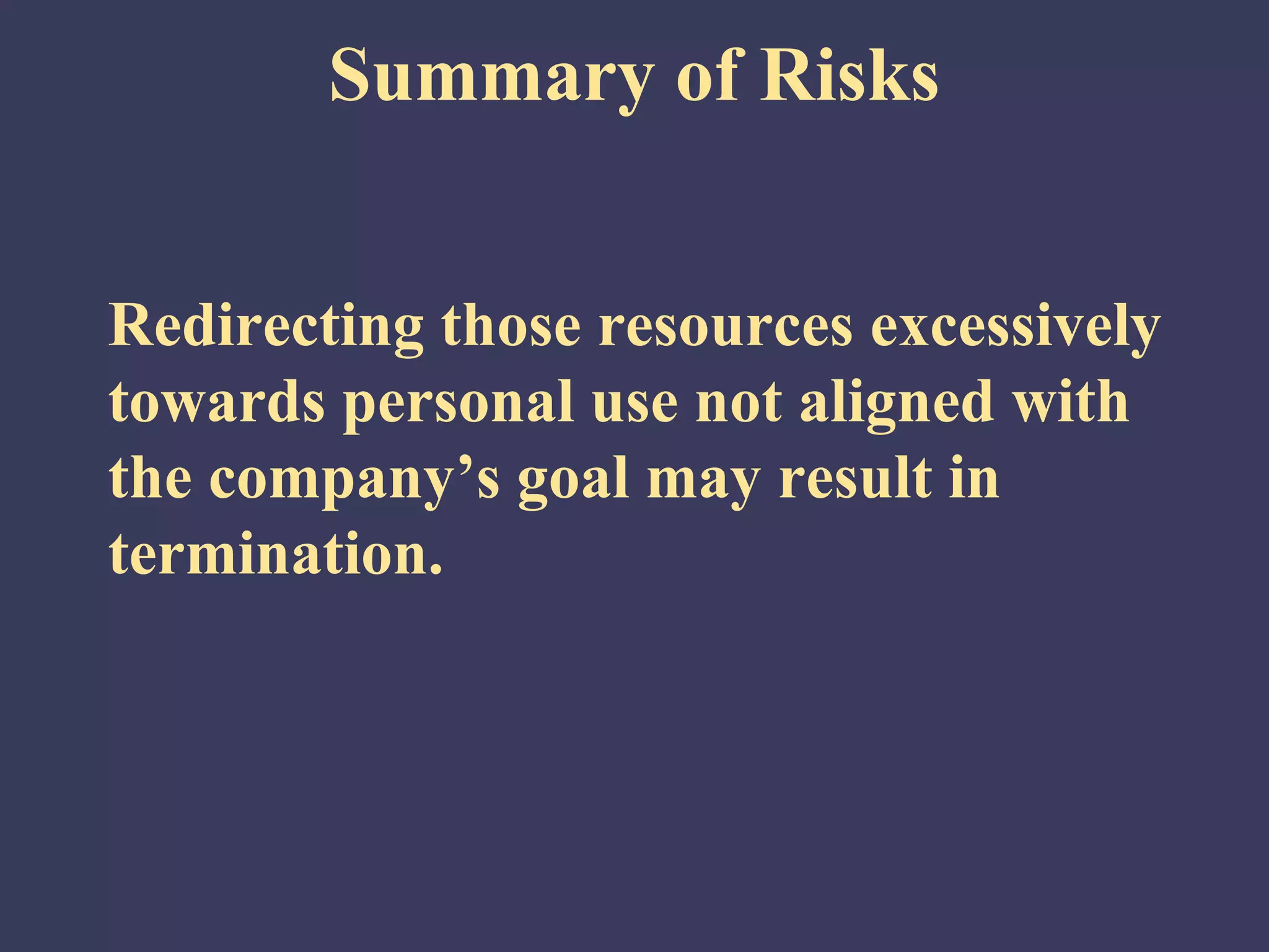 Summary of Risks


Redirecting those resources excessively
towards personal use not aligned with
the company’s goal may result in
termination.
 