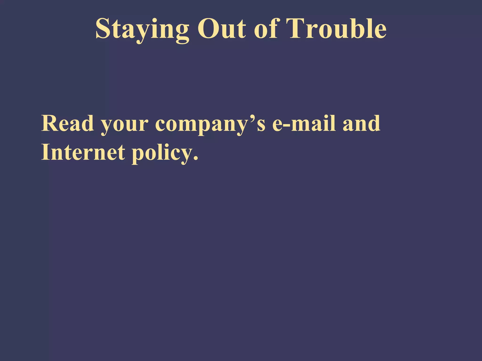 Staying Out of Trouble


Read your company’s e-mail and
Internet policy.
 