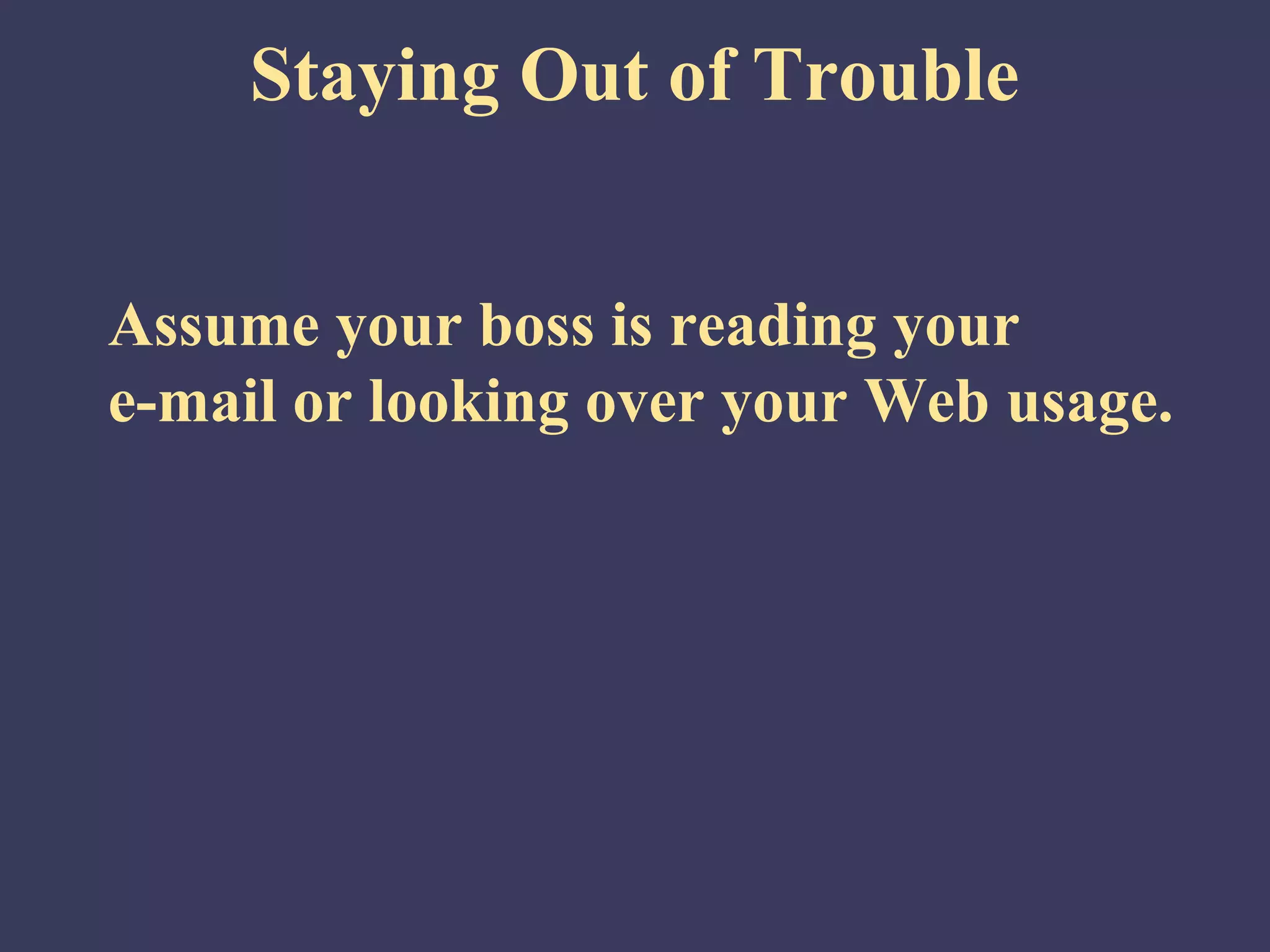 Staying Out of Trouble


Assume your boss is reading your
e-mail or looking over your Web usage.
 
